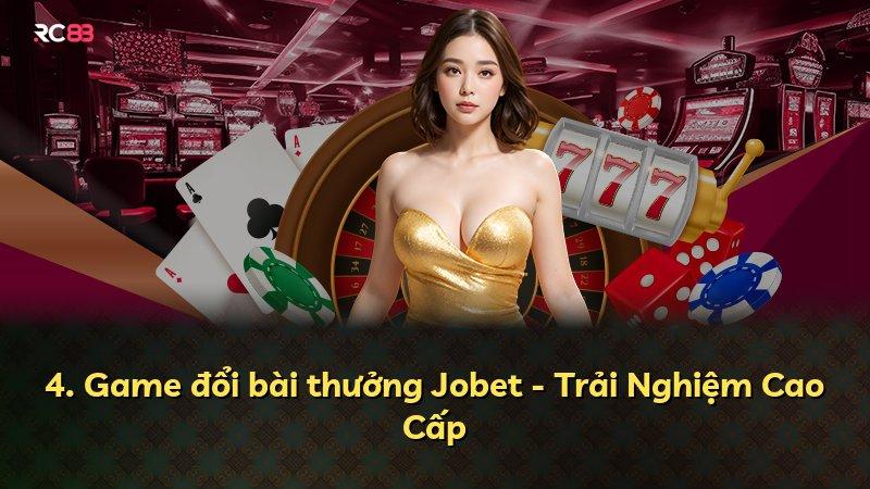4. Game đổi bài thưởng Jobet - Trải Nghiệm Cao Cấp