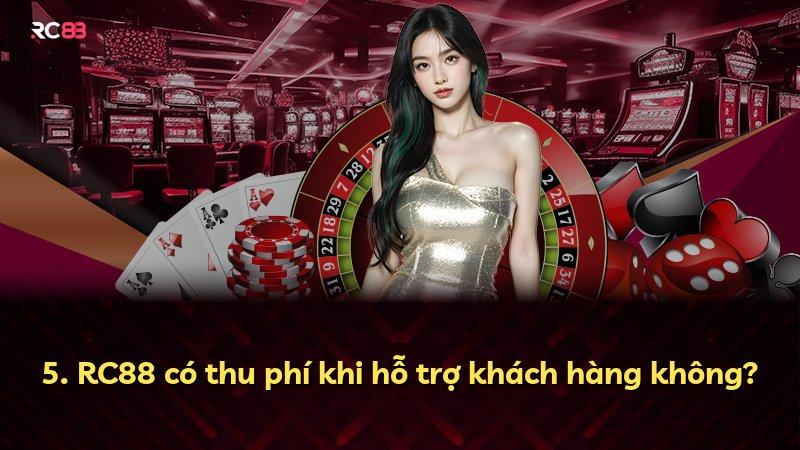 5. RC88 có thu phí khi hỗ trợ khách hàng không?