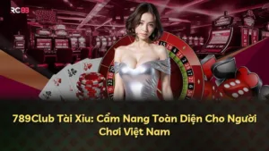 789Club Tài Xỉu: Cẩm Nang Toàn Diện Cho Người Chơi Việt Nam