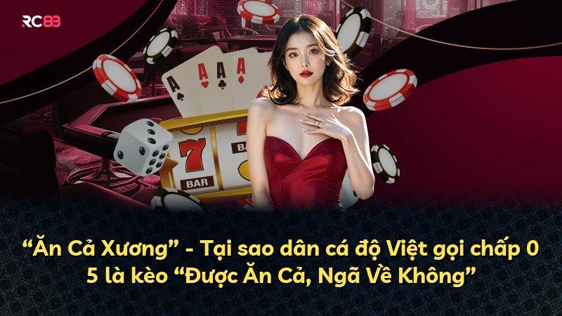 “Ăn Cả Xương” - Tại sao dân cá độ Việt gọi chấp 0 5 là kèo “Được Ăn Cả, Ngã Về Không”