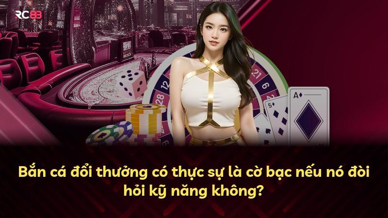 Bắn cá đổi thưởng có thực sự là cờ bạc nếu nó đòi hỏi kỹ năng không?