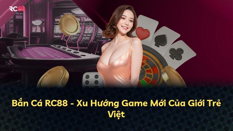 Bắn Cá RC88 - Xu Hướng Game Mới Của Giới Trẻ Việt