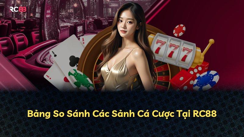 Bảng So Sánh Các Sảnh Cá Cược Tại RC88