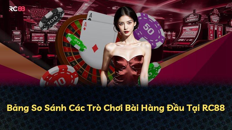 Bảng So Sánh Các Trò Chơi Bài Hàng Đầu Tại RC88
