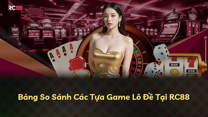Bảng So Sánh Các Tựa Game Lô Đề Tại RC88