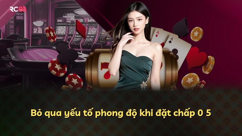 Bỏ qua yếu tố phong độ khi đặt chấp 0 5