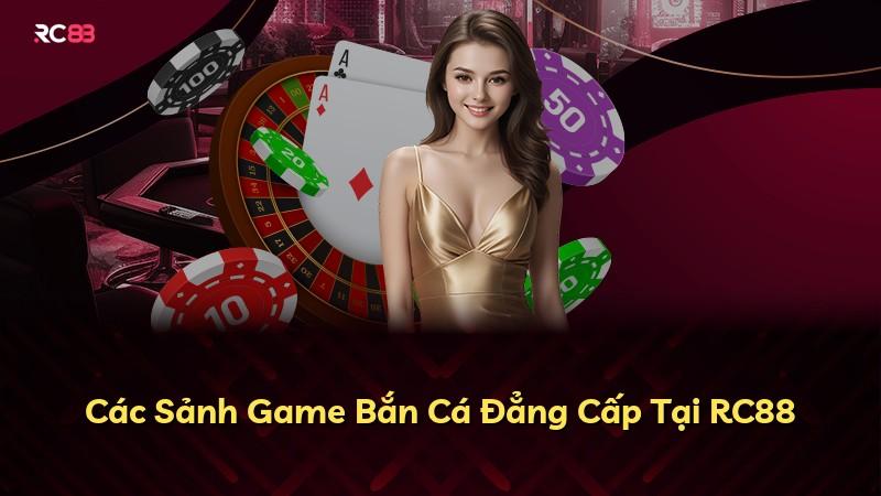 Các Sảnh Game Bắn Cá Đẳng Cấp Tại RC88