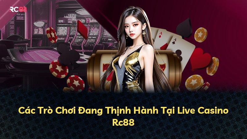 Các Trò Chơi Đang Thịnh Hành Tại Live Casino Rc88