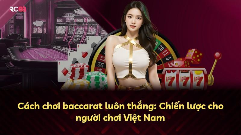 Cách chơi baccarat luôn thắng: Chiến lược cho người chơi Việt Nam