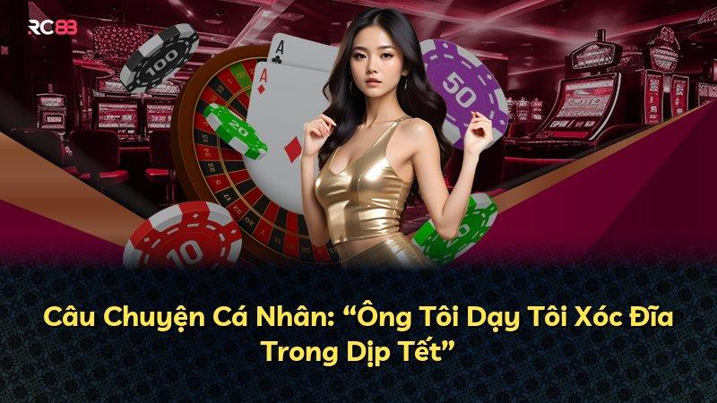 Câu Chuyện Cá Nhân: “Ông Tôi Dạy Tôi Xóc Đĩa Trong Dịp Tết”