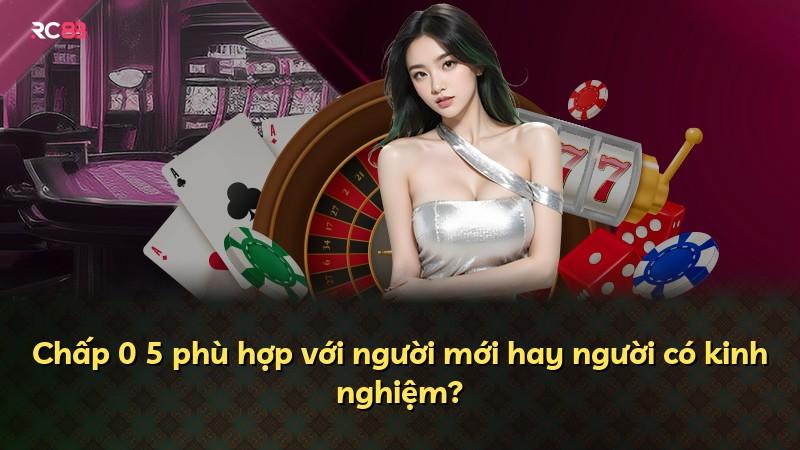 Chấp 0 5 phù hợp với người mới hay người có kinh nghiệm?