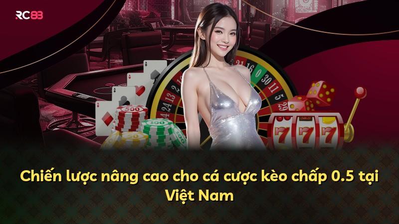 Chiến lược nâng cao cho cá cược kèo chấp 0.5 tại Việt Nam