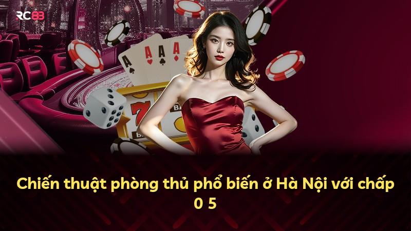 Chiến thuật phòng thủ phổ biến ở Hà Nội với chấp 0 5