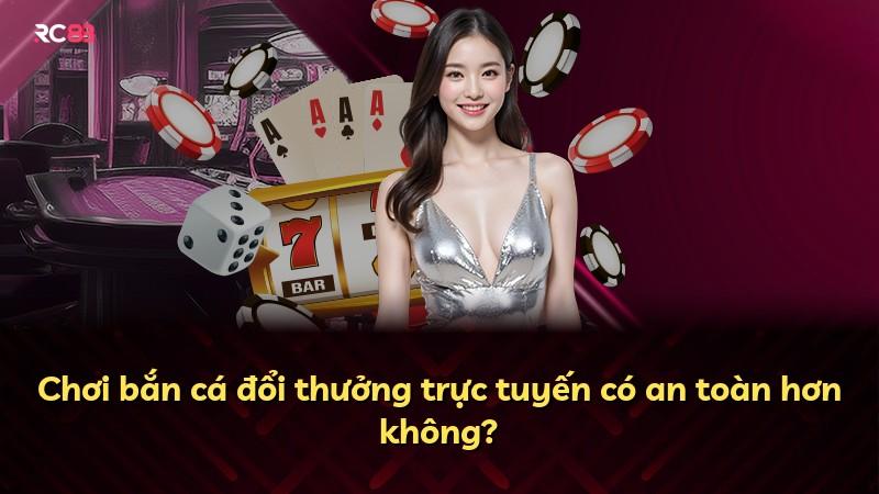 Chơi bắn cá đổi thưởng trực tuyến có an toàn hơn không?