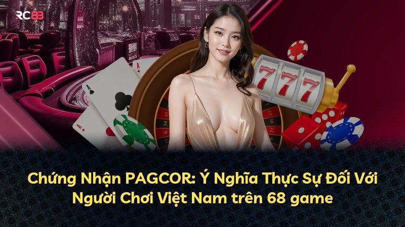 Chứng Nhận PAGCOR: Ý Nghĩa Thực Sự Đối Với Người Chơi Việt Nam trên 68 game