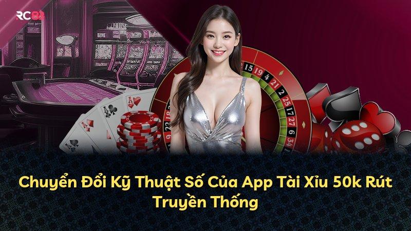 Chuyển Đổi Kỹ Thuật Số Của App Tài Xỉu 50k Rút Truyền Thống