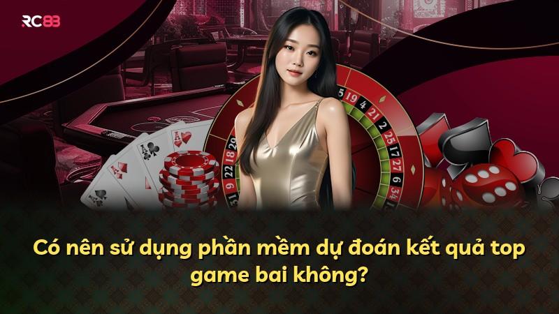Có nên sử dụng phần mềm dự đoán kết quả top game bai không?