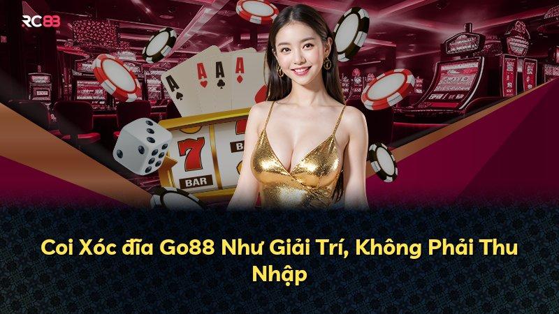 Coi Xóc đĩa Go88 Như Giải Trí, Không Phải Thu Nhập