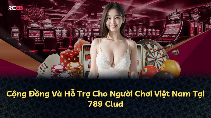 Cộng Đồng Và Hỗ Trợ Cho Người Chơi Việt Nam Tại 789 Clud