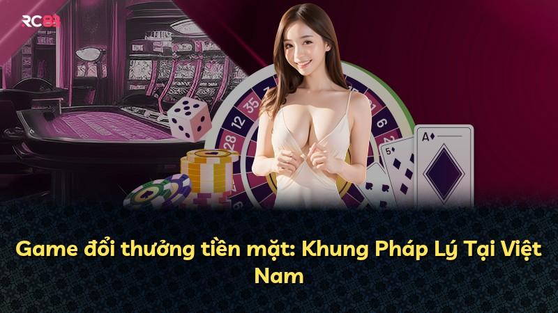 Game đổi thưởng tiền mặt: Khung Pháp Lý Tại Việt Nam