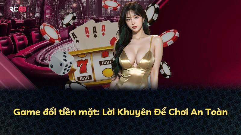 Game đổi tiền mặt: Lời Khuyên Để Chơi An Toàn