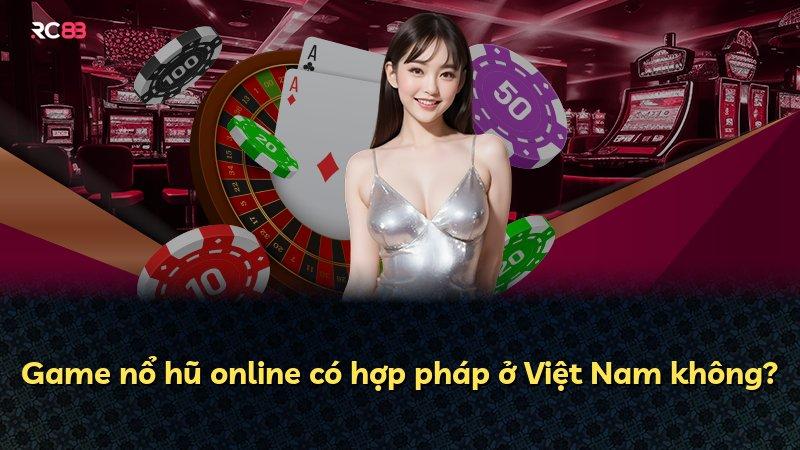 Game nổ hũ online có hợp pháp ở Việt Nam không?