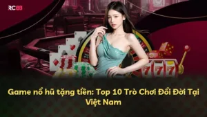 Game nổ hũ tặng tiền: Top 10 Trò Chơi Đổi Đời Tại Việt Nam
