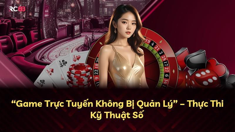 “Game Trực Tuyến Không Bị Quản Lý” – Thực Thi Kỹ Thuật Số