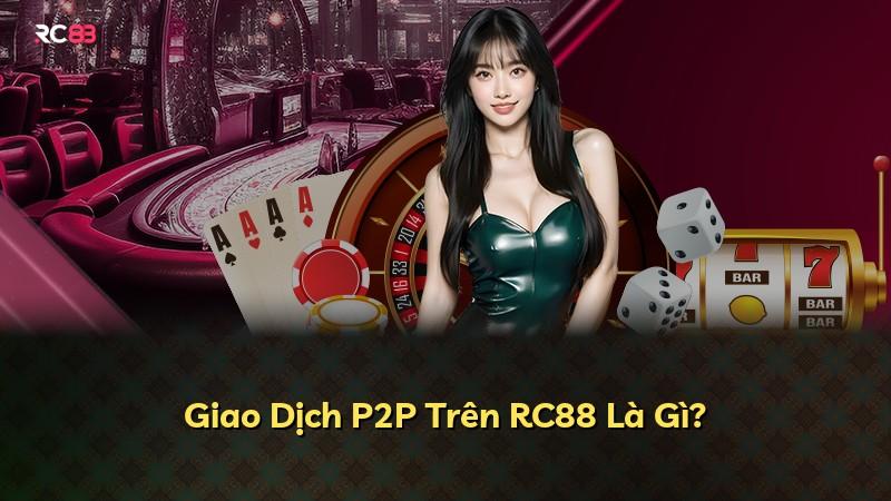 Giao Dịch P2P Trên RC88 Là Gì?