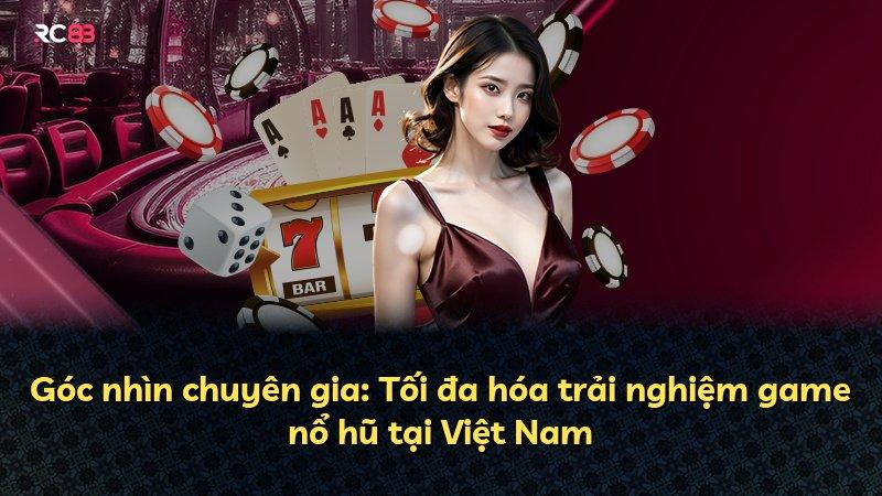 Góc nhìn chuyên gia: Tối đa hóa trải nghiệm game nổ hũ tại Việt Nam