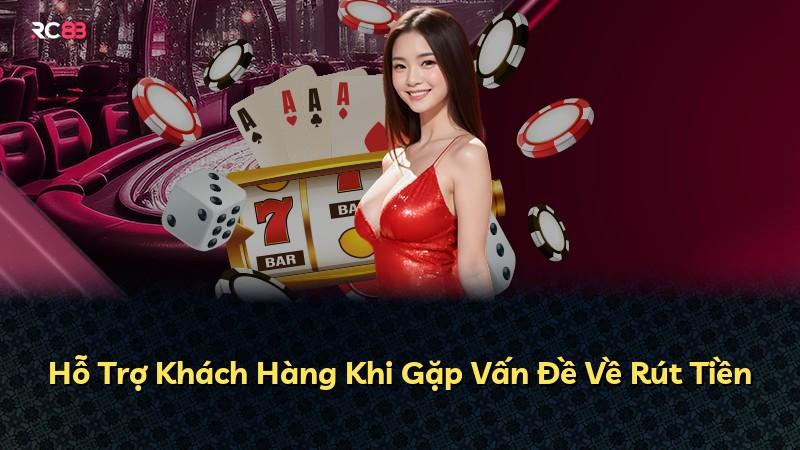 Hỗ Trợ Khách Hàng Khi Gặp Vấn Đề Về Rút Tiền