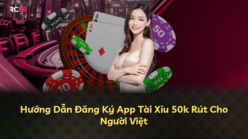 Hướng Dẫn Đăng Ký App Tài Xỉu 50k Rút Cho Người Việt