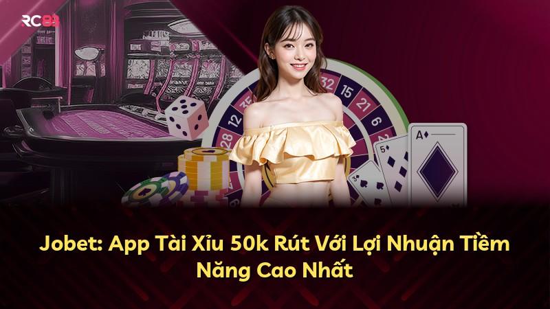 Jobet: App Tài Xỉu 50k Rút Với Lợi Nhuận Tiềm Năng Cao Nhất