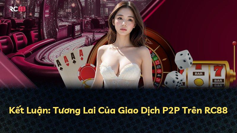 Kết Luận: Tương Lai Của Giao Dịch P2P Trên RC88