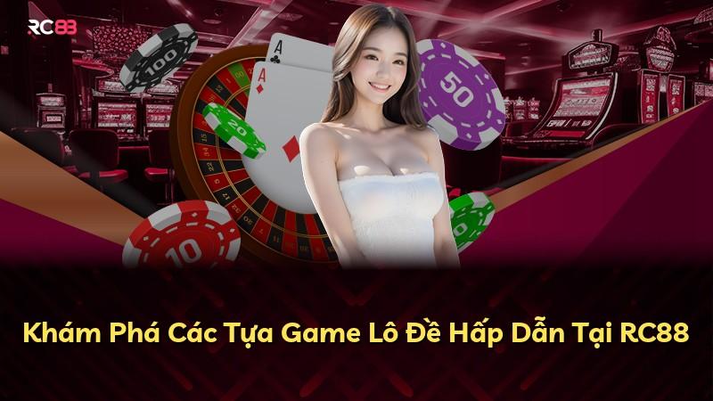Khám Phá Các Tựa Game Lô Đề Hấp Dẫn Tại RC88