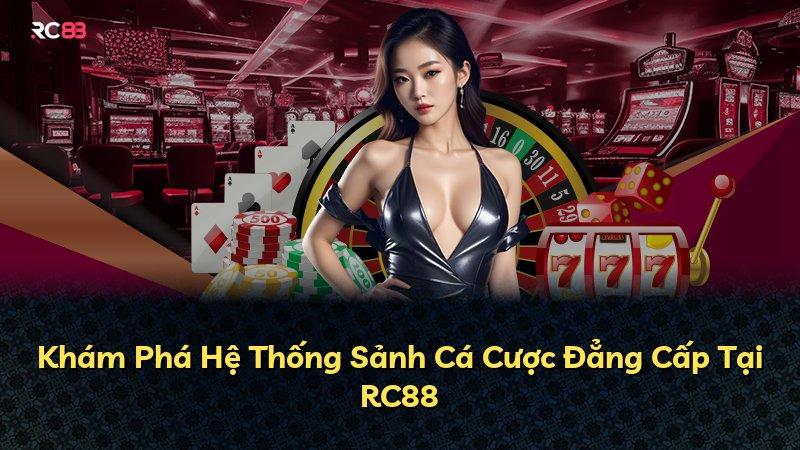 Khám Phá Hệ Thống Sảnh Cá Cược Đẳng Cấp Tại RC88