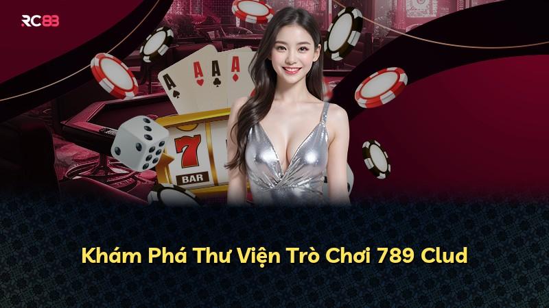 Khám Phá Thư Viện Trò Chơi 789 Clud