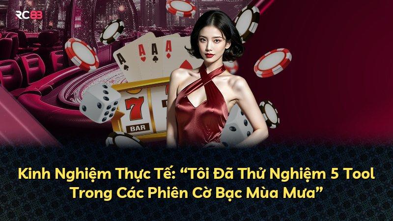 Kinh Nghiệm Thực Tế: “Tôi Đã Thử Nghiệm 5 Tool Trong Các Phiên Cờ Bạc Mùa Mưa”