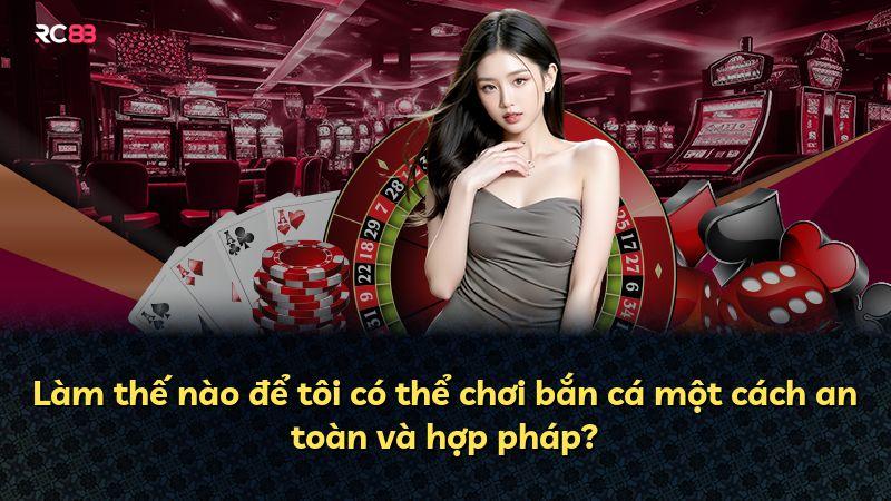 Làm thế nào để tôi có thể chơi bắn cá một cách an toàn và hợp pháp?