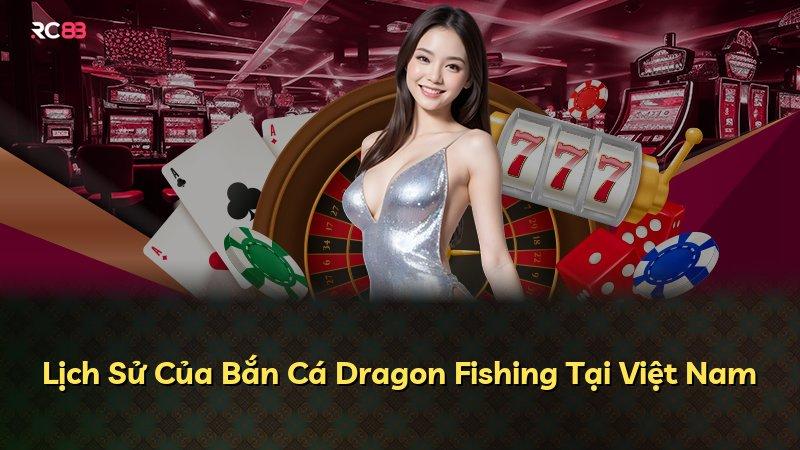 Lịch Sử Của Bắn Cá Dragon Fishing Tại Việt Nam
