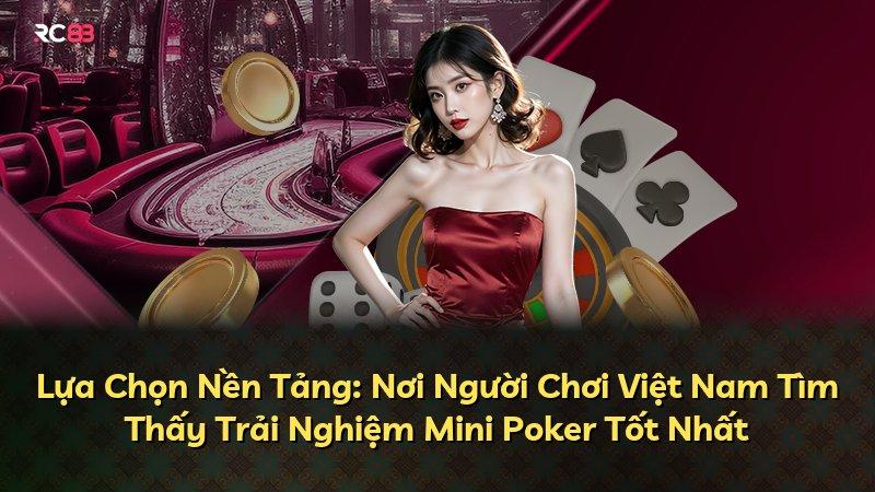 Lựa Chọn Nền Tảng: Nơi Người Chơi Việt Nam Tìm Thấy Trải Nghiệm Mini Poker Tốt Nhất
