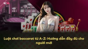 Luật chơi baccarat từ A-Z: Hướng dẫn đầy đủ cho người mới