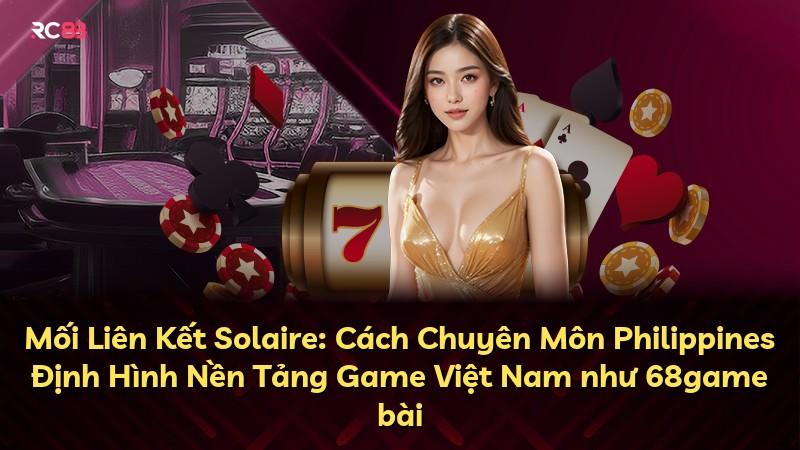Mối Liên Kết Solaire: Cách Chuyên Môn Philippines Định Hình Nền Tảng Game Việt Nam như 68game bài