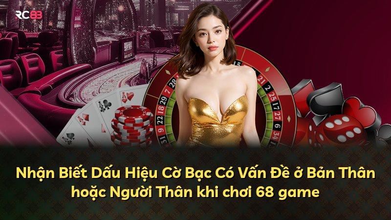 Nhận Biết Dấu Hiệu Cờ Bạc Có Vấn Đề ở Bản Thân hoặc Người Thân khi chơi 68 game