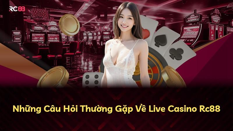 Những Câu Hỏi Thường Gặp Về Live Casino Rc88