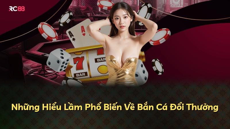 Những Hiểu Lầm Phổ Biến Về Bắn Cá Đổi Thưởng