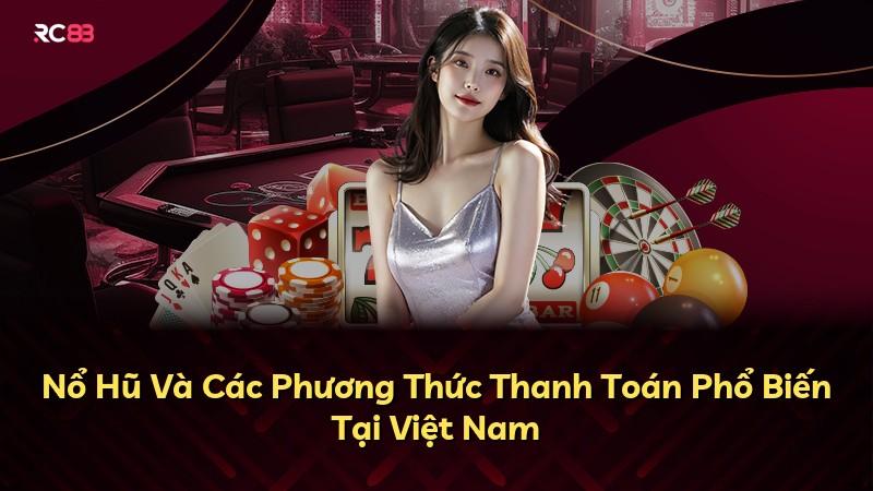 Nổ Hũ Và Các Phương Thức Thanh Toán Phổ Biến Tại Việt Nam