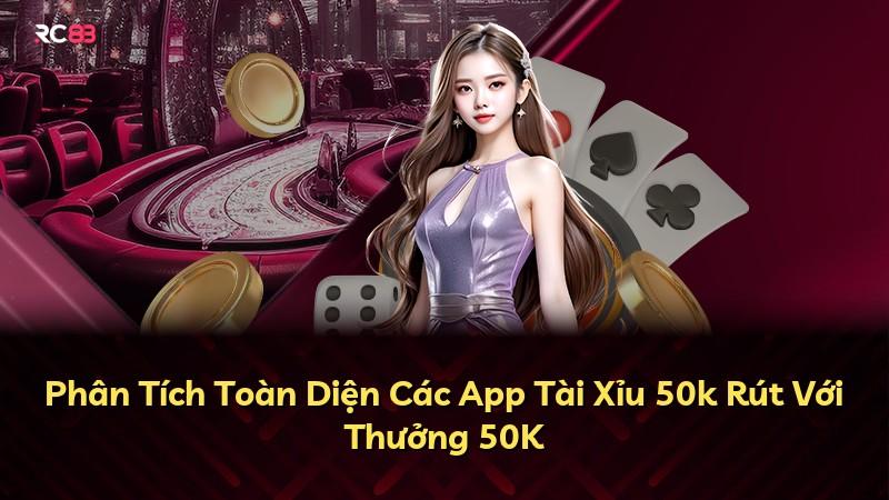 Phân Tích Toàn Diện Các App Tài Xỉu 50k Rút Với Thưởng 50K