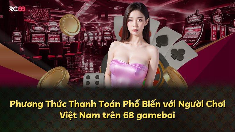 Phương Thức Thanh Toán Phổ Biến với Người Chơi Việt Nam trên 68 gamebai