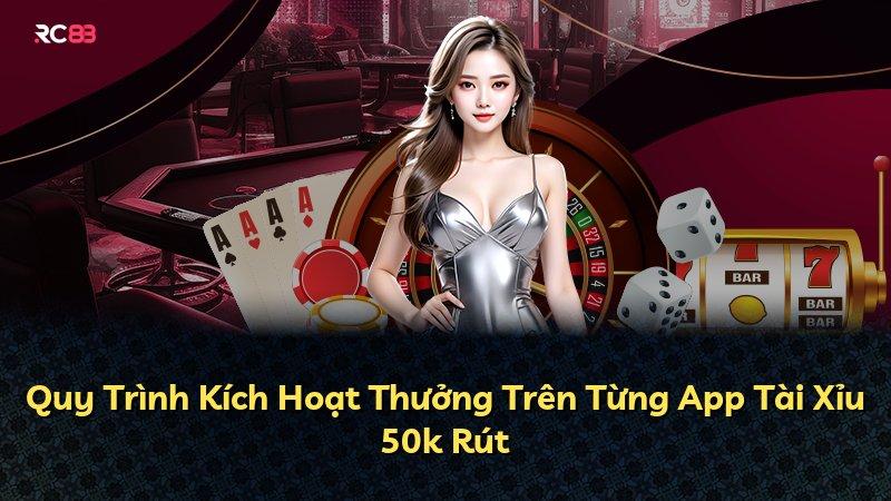 Quy Trình Kích Hoạt Thưởng Trên Từng App Tài Xỉu 50k Rút